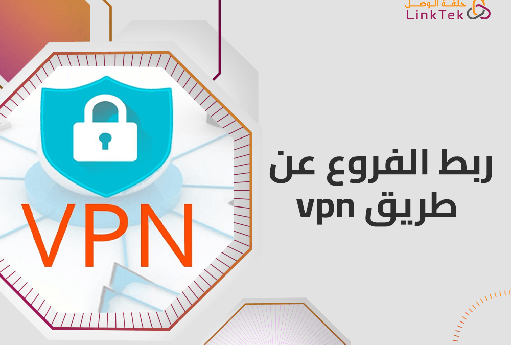 ربط الفروع عن طريق VPN وتحسين سرعة واستقرار الاتصال